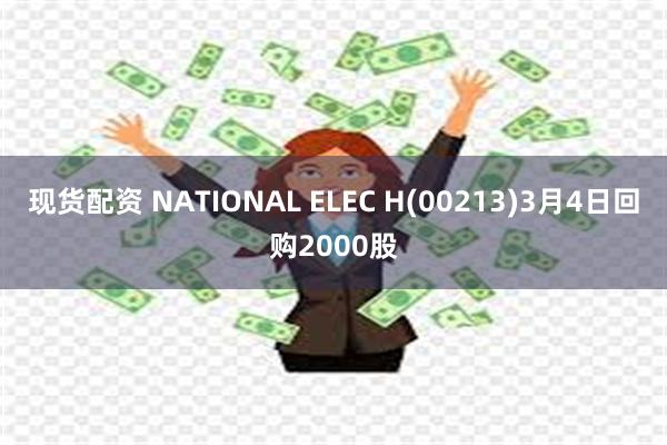 现货配资 NATIONAL ELEC H(00213)3月4日回购2000股