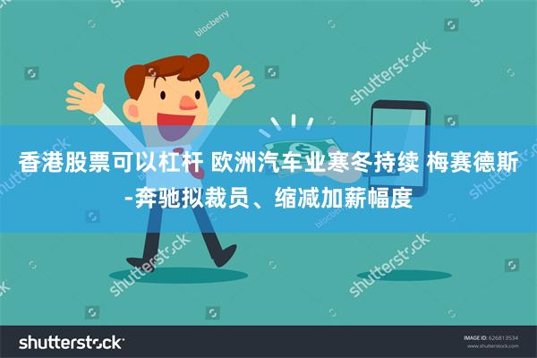 香港股票可以杠杆 欧洲汽车业寒冬持续 梅赛德斯-奔驰拟裁员、缩减加薪幅度