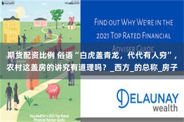 期货配资比例 俗语“白虎盖青龙，代代有人穷”，农村这盖房的讲究有道理吗？_西方_的总称_房子
