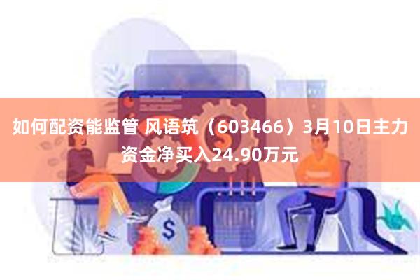 如何配资能监管 风语筑（603466）3月10日主力资金净买入24.90万元