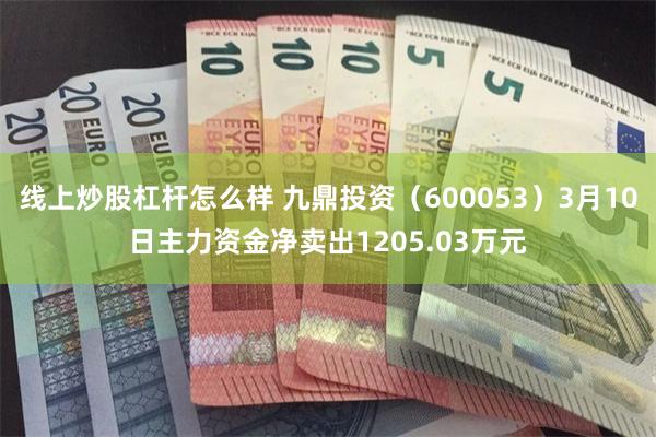 线上炒股杠杆怎么样 九鼎投资（600053）3月10日主力资金净卖出1205.03万元