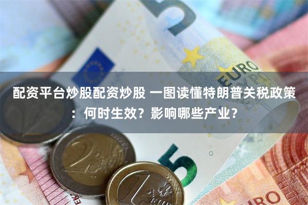 配资平台炒股配资炒股 一图读懂特朗普关税政策：何时生效？影响哪些产业？