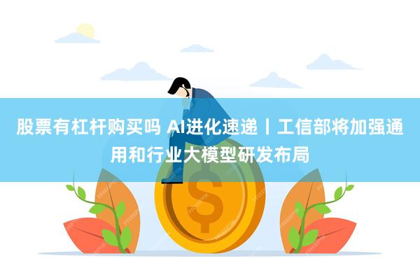 股票有杠杆购买吗 AI进化速递丨工信部将加强通用和行业大模型研发布局