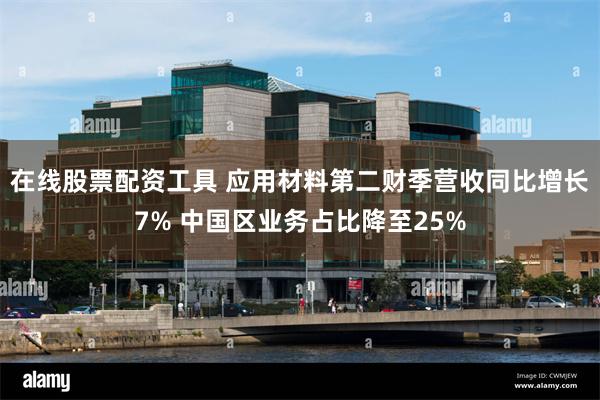 在线股票配资工具 应用材料第二财季营收同比增长7% 中国区业务占比降至25%