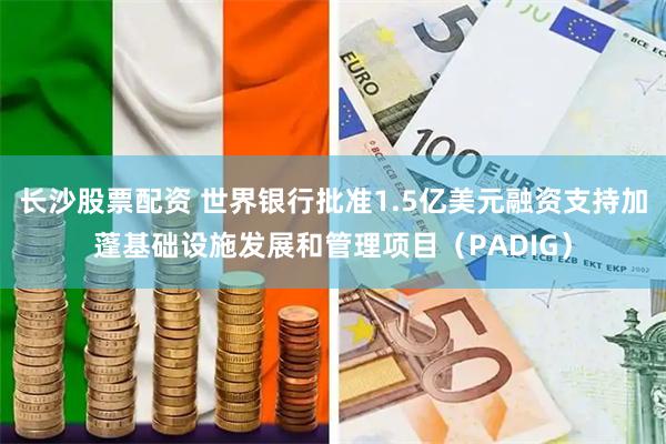 长沙股票配资 世界银行批准1.5亿美元融资支持加蓬基础设施发展和管理项目（PADIG）