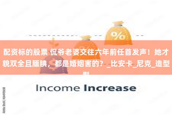 配资标的股票 侃爷老婆交往六年前任首发声！她才貌双全且腼腆，都是婚姻害的？_比安卡_尼克_造型