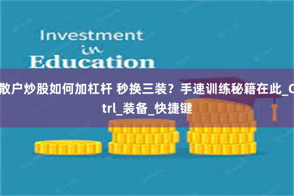 散户炒股如何加杠杆 秒换三装？手速训练秘籍在此_Ctrl_装备_快捷键