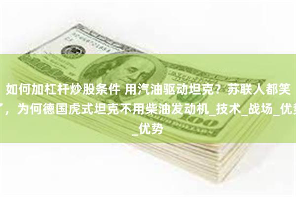 如何加杠杆炒股条件 用汽油驱动坦克？苏联人都笑了，为何德国虎式坦克不用柴油发动机_技术_战场_优势