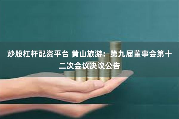 炒股杠杆配资平台 黄山旅游：第九届董事会第十二次会议决议公告