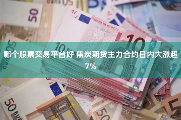 哪个股票交易平台好 焦炭期货主力合约日内大涨超7%