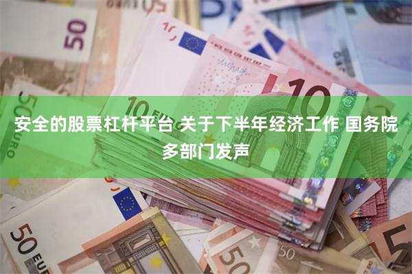 安全的股票杠杆平台 关于下半年经济工作 国务院多部门发声