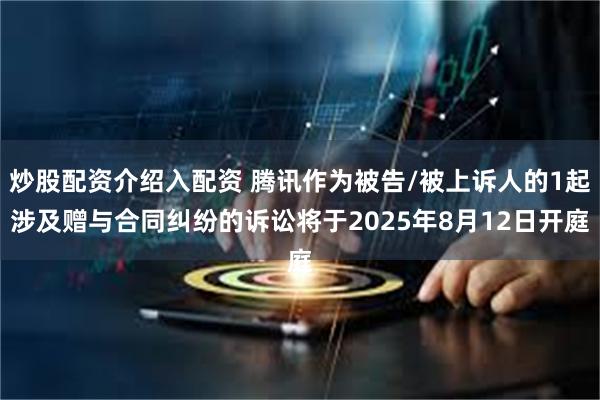 炒股配资介绍入配资 腾讯作为被告/被上诉人的1起涉及赠与合同纠纷的诉讼将于2025年8月12日开庭