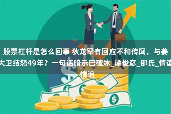 股票杠杆是怎么回事 狄龙罕有回应不和传闻，与姜大卫结怨49年？一句话暗示已破冰_谭俊彦_邵氏_情谊