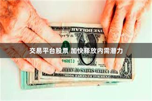 交易平台股票 加快释放内需潜力