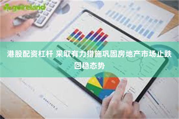 港股配资杠杆 采取有力措施巩固房地产市场止跌回稳态势