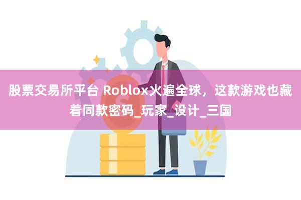 股票交易所平台 Roblox火遍全球，这款游戏也藏着同款密码_玩家_设计_三国