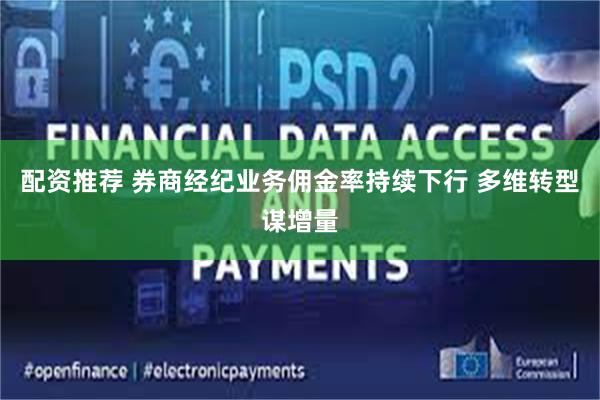 配资推荐 券商经纪业务佣金率持续下行 多维转型谋增量