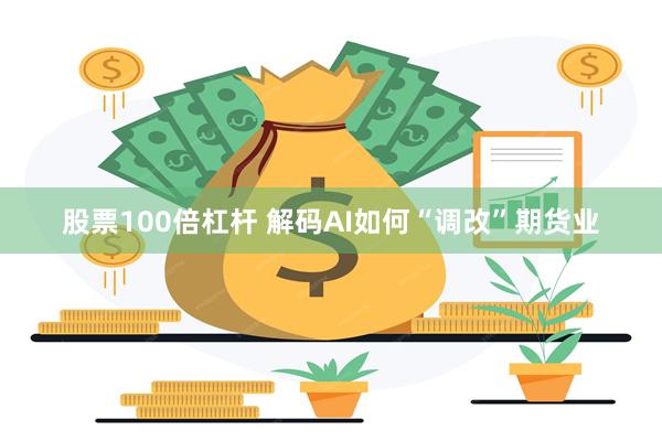 股票100倍杠杆 解码AI如何“调改”期货业