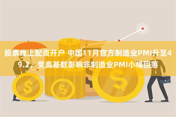 股票线上配资开户 中国11月官方制造业PMI升至49.2,受高基数影响非制造业PMI小幅回落