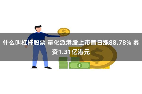 什么叫杠杆股票 量化派港股上市首日涨88.78% 募资1.31亿港元