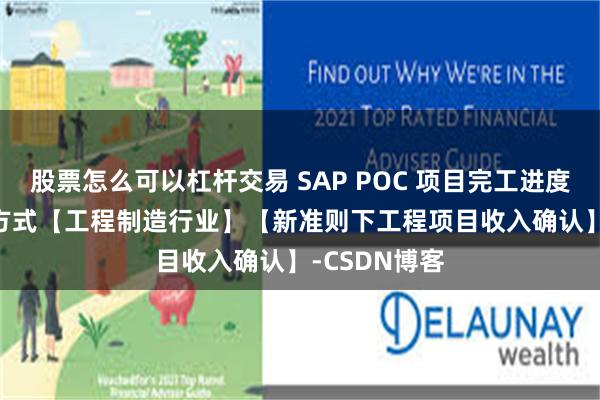 股票怎么可以杠杆交易 SAP POC 项目完工进度 - 收入确认方式【工程制造行业】【新准则下工程项目收入确认】-CSDN博客