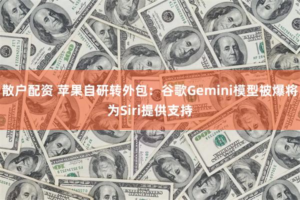 散户配资 苹果自研转外包：谷歌Gemini模型被爆将为Siri提供支持