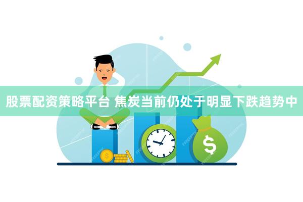 股票配资策略平台 焦炭当前仍处于明显下跌趋势中