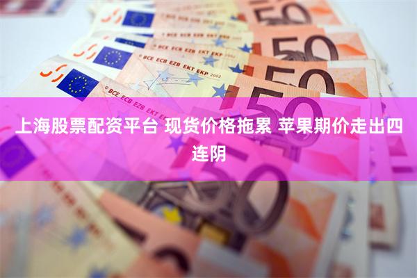 上海股票配资平台 现货价格拖累 苹果期价走出四连阴