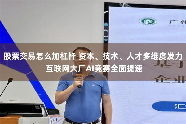 股票交易怎么加杠杆 资本、技术、人才多维度发力 互联网大厂AI竞赛全面提速