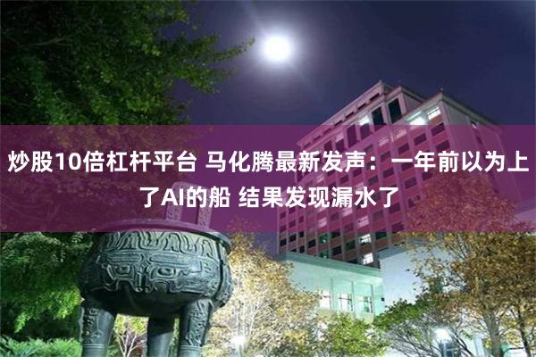 炒股10倍杠杆平台 马化腾最新发声：一年前以为上了AI的船 结果发现漏水了