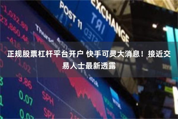 正规股票杠杆平台开户 快手可灵大消息！接近交易人士最新透露