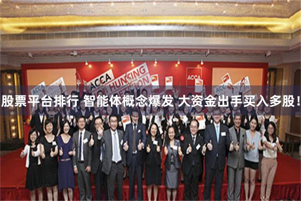 股票平台排行 智能体概念爆发 大资金出手买入多股！