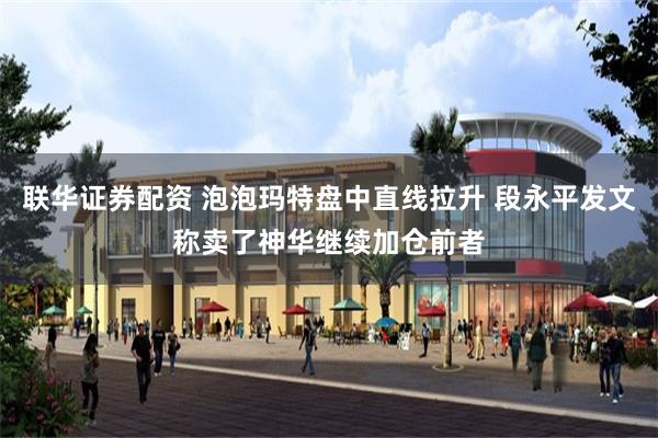 联华证券配资 泡泡玛特盘中直线拉升 段永平发文称卖了神华继续加仓前者