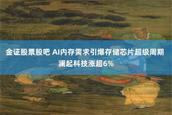 金证股票股吧 AI内存需求引爆存储芯片超级周期 澜起科技涨超6%
