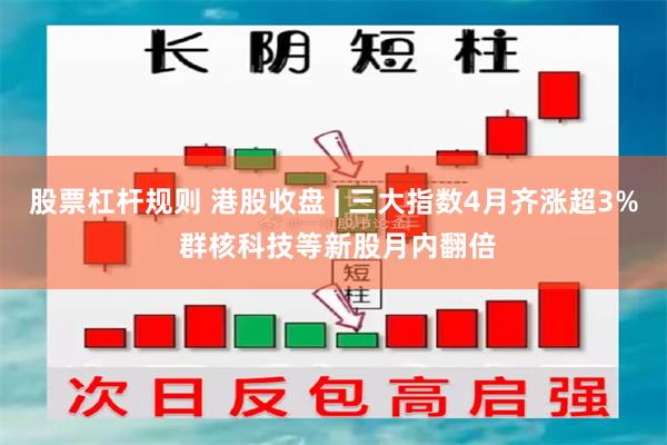 股票杠杆规则 港股收盘 | 三大指数4月齐涨超3% 群核科技等新股月内翻倍
