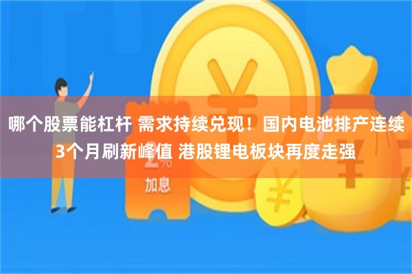 哪个股票能杠杆 需求持续兑现！国内电池排产连续3个月刷新峰值 港股锂电板块再度走强