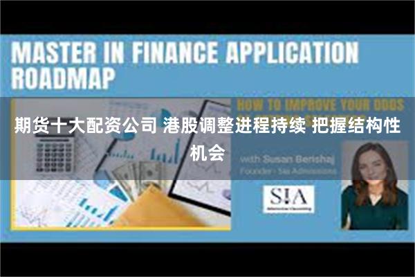 期货十大配资公司 港股调整进程持续 把握结构性机会