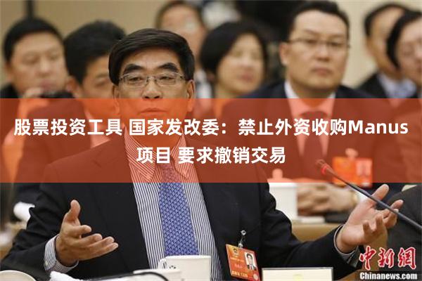 股票投资工具 国家发改委：禁止外资收购Manus项目 要求撤销交易