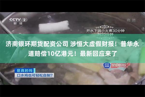 济南银环期货配资公司 涉恒大虚假财报！普华永道赔偿10亿港元！最新回应来了