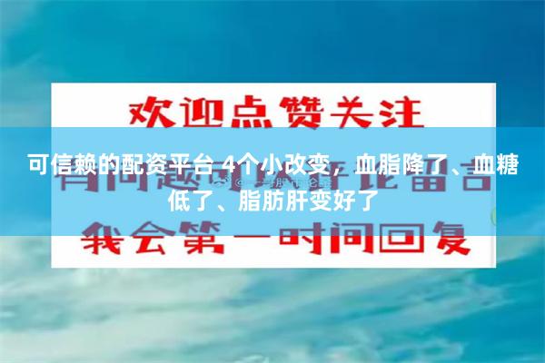 可信赖的配资平台 4个小改变，血脂降了、血糖低了、脂肪肝变好了