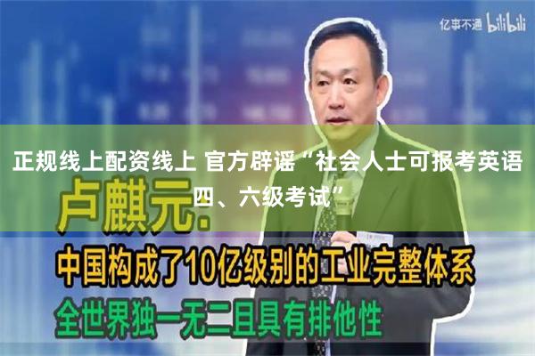 正规线上配资线上 官方辟谣“社会人士可报考英语四、六级考试”
