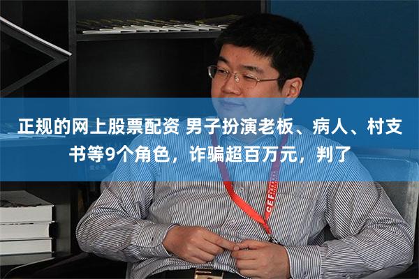 正规的网上股票配资 男子扮演老板、病人、村支书等9个角色，诈骗超百万元，判了