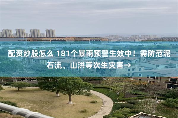 配资炒股怎么 181个暴雨预警生效中！需防范泥石流、山洪等次生灾害→