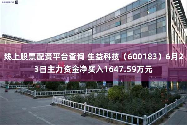 线上股票配资平台查询 生益科技（600183）6月23日主力资金净买入1647.59万元