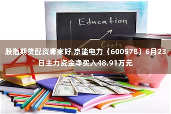 股指期货配资哪家好 京能电力(600578)6月23日主力资金净买入48.91万元