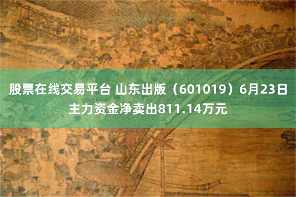 股票在线交易平台 山东出版（601019）6月23日主力资金净卖出811.14万元