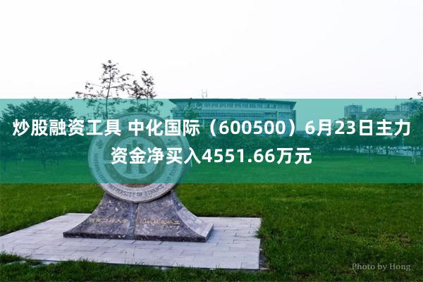 炒股融资工具 中化国际（600500）6月23日主力资金净买入4551.66万元