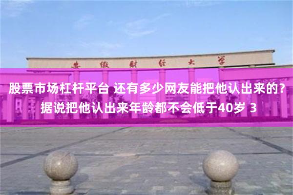 股票市场杠杆平台 还有多少网友能把他认出来的？ 据说把他认出来年龄都不会低于40岁 3