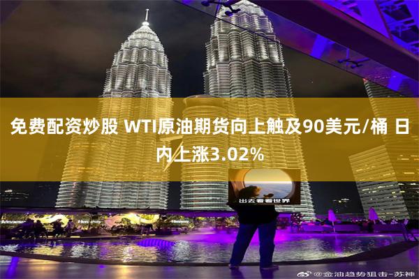 免费配资炒股 WTI原油期货向上触及90美元/桶 日内上涨3.02%
