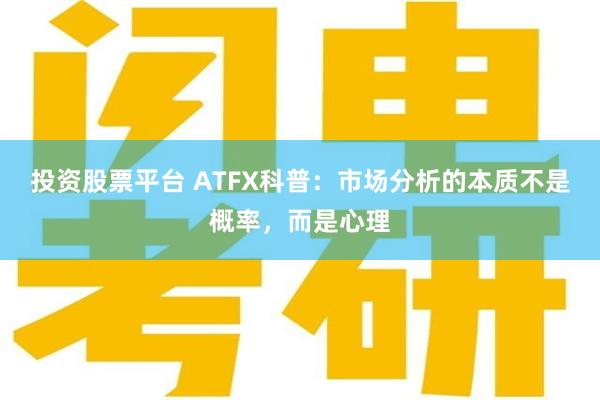 投资股票平台 ATFX科普：市场分析的本质不是概率，而是心理